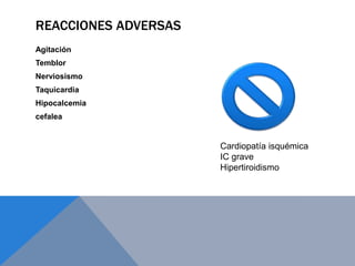 REACCIONES ADVERSAS
Agitación
Temblor
Nerviosismo
Taquicardia
Hipocalcemia
cefalea


                      Cardiopatía isquémica
                      IC grave
                      Hipertiroidismo
 