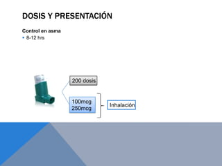 DOSIS Y PRESENTACIÓN
Control en asma
 8-12 hrs




                  200 dosis


                  100mcg
                              Inhalación
                  250mcg
 