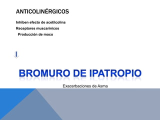ANTICOLINÉRGICOS
Inhiben efecto de acetilcolina
Receptores muscarinicos
 Producción de moco




                            Exacerbaciones de Asma
 