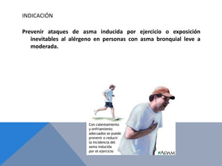 INDICACIÓN

Prevenir ataques de asma inducida por ejercicio o exposición
   inevitables al alérgeno en personas con asma bronquial leve a
   moderada.
 
