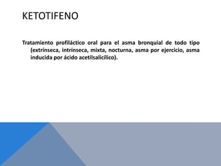 KETOTIFENO

Tratamiento profiláctico oral para el asma bronquial de todo tipo
   (extrínseca, intrínseca, mixta, nocturna, asma por ejercicio, asma
   inducida por ácido acetilsalicílico).
 