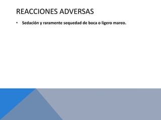 REACCIONES ADVERSAS
• Sedación y raramente sequedad de boca o ligero mareo.
 