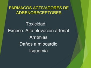 FÁRMACOS ACTIVADORES DE
ADRENORECEPTORES
Toxicidad:
Exceso: Alta elevación arterial
Arritmias
Daños a miocardio
Isquemia
 