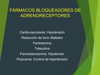 FÁRMACOS BLOQUEADORES DE
ADRENORECEPTORES
Cardiovasculares: Hipotensión
Reducción de tono dilatador
Fentolamina
Tolazolina
Fenoxibenzamina: Hipotensor
Prazosina: Control de hipertensión
 