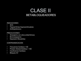 CLASE II INDICACIONES SCA Taquiarritmias Supraventriculares Antihipertensivo PRECAUCIONES Sinergismo con otros antiarritmicos Broncoespasmo Depresi ón Miocárdica CONTRAINDICACION Frecuencia Cardiaca < 60 Presi ón Arterial Sistólica < 100 Insuficiencia Cardiaca Bloqueo AV BETABLOQUEADORES 