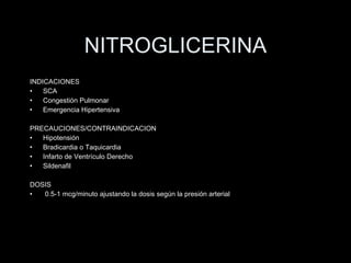 NITROGLICERINA INDICACIONES SCA Congesti ón Pulmonar Emergencia Hipertensiva PRECAUCIONES/CONTRAINDICACION Hipotensi ón Bradicardia o Taquicardia  Infarto de Ventrículo Derecho Sildenafil DOSIS 0.5-1 mcg/minuto ajustando la dosis según la presión arterial 
