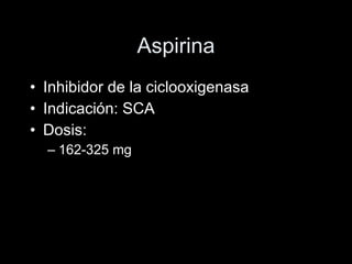 Aspirina Inhibidor de la ciclooxigenasa Indicación: SCA Dosis: 162-325 mg 