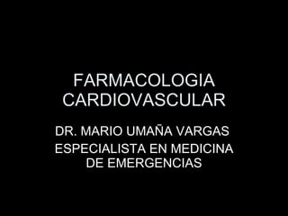 FARMACOLOGIA CARDIOVASCULAR DR. MARIO UMA ÑA VARGAS  ESPECIALISTA EN MEDICINA DE EMERGENCIAS 