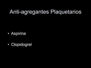 Anti-agregantes Plaquetarios <ul><li>Aspirina </li></ul><ul><li>Clopidogrel </li></ul>