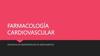 FARMACOLOGÍA
CARDIOVASCULAR
ASISTENCIA EN ADIMINISTRACION DE MEDICAMENTOS
 