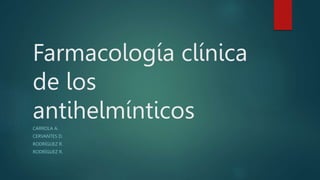 Farmacología clínica
de los
antihelmínticos
CARROLA A.
CERVANTES D.
RODRÍGUEZ R.
RODRÍGUEZ R.
 