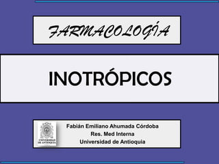 FARMACOLOGÍA


INOTRÓPICOS

 Fabián Emiliano Ahumada Córdoba
          Res. Med Interna
      Universidad de Antioquia
 