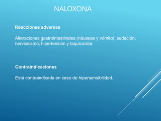 Reacciones adversas
Alteraciones gastrointestinales (náuseas y vómito); sudación,
nerviosismo, hipertensión y taquicardia.
Contraindicaciones
Está contraindicada en caso de hipersensibilidad.
NALOXONA
 