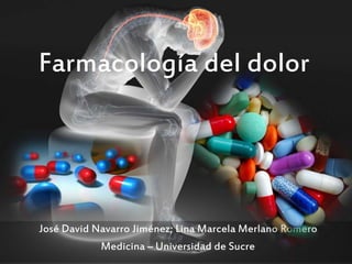José David Navarro Jiménez; Lina Marcela Merlano Romero
Medicina – Universidad de Sucre
Farmacología del dolor
 
