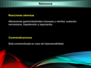 Reacciones adversas
Alteraciones gastrointestinales (náuseas y vómito); sudación,
nerviosismo, hipertensión y taquicardia.
Contraindicaciones
Está contraindicada en caso de hipersensibilidad.
Naloxona
 