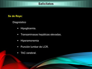 Sx de Reye:
Diagnóstico
 Hipoglicemia.
 Transaminasas hepáticas elevadas.
 Hiperamonemia
 Punción lumbar de LCR.
 TAC cerebral.
Salicilatos
 