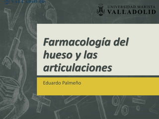 Farmacología del
hueso y las
articulaciones
Eduardo Palmeño
 