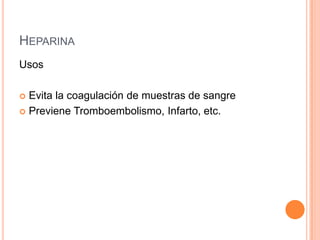 HEPARINA
Usos
 Evita la coagulación de muestras de sangre
 Previene Tromboembolismo, Infarto, etc.
 