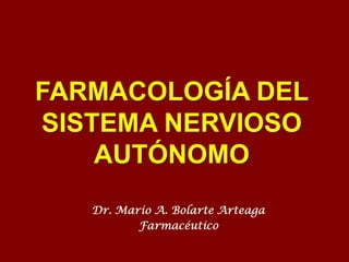 FARMACOLOGÍA DEL
SISTEMA NERVIOSO
AUTÓNOMO
Dr. Mario A. Bolarte Arteaga
Farmacéutico

 
