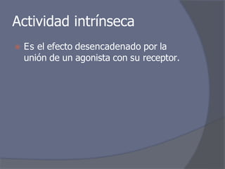 Actividad intrínseca
⦿ Es el efecto desencadenado por la
unión de un agonista con su receptor.
 