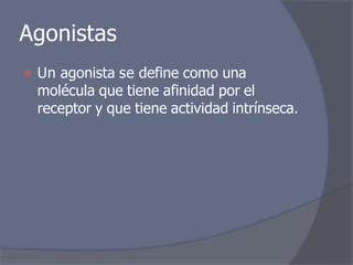 Agonistas
⦿ Un agonista se define como una
molécula que tiene afinidad por el
receptor y que tiene actividad intrínseca.
 