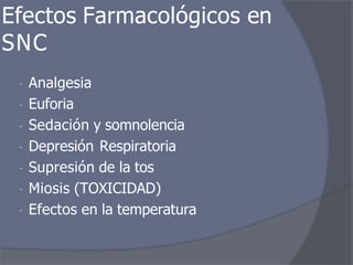 Efectos Farmacológicos en
SNC
- Analgesia
- Euforia
- Sedación y somnolencia
- Depresión Respiratoria
- Supresión de la tos
- Miosis (TOXICIDAD)
- Efectos en la temperatura
 
