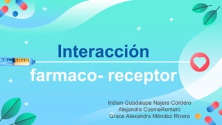 Interacción
farmaco- receptor
Iridian Guadalupe Najera Cordero
Alejandra CosmeRomero
Grace Alexandra Méndez Rivera
 
