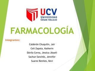 FARMACOLOGÍA 
Integrantes: 
Calderón Chuquilín, Jair 
Celi Zapata, Katherin 
Dávila Cerna, Jessica Jósseli 
Sachun Sanchés, Jennifer 
Suarez Benites, Kevi 
 