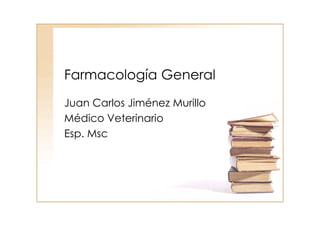 Farmacología General
Juan Carlos Jiménez Murillo
Médico Veterinario
Esp. Msc
 