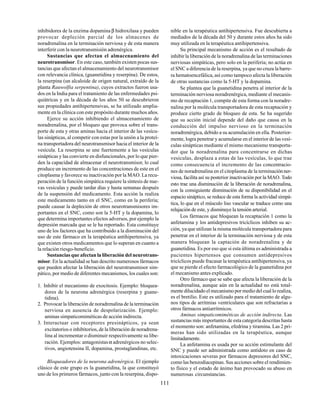 111
inhibidores de la enzima dopamina β hidroxilasa y pueden
provocar depleción parcial de los almacenes de
noradrenalina en la terminación nerviosa y de esta manera
interferir con la neurotransmisión adrenérgica.
Sustancias que afectan el almacenamiento del
neurotransmisor. En este caso, también existen pocas sus-
tancias que afectan el almacenamiento del neurotransmisor
con relevancia clínica, (guanetidina y reserpina). De estos,
la reserpina (un alcaloide de origen natural, extraído de la
planta Rauwolfia serpentina), cuyos extractos fueron usa-
dos en la India para el tratamiento de las enfermedades psi-
quiátricas y en la década de los años 50 se descubrieron
sus propiedades antihipertensivas, se ha utilizado amplia-
mente en la clínica con este propósito durante muchos años.
Ejerce su acción inhibiendo el almacenamiento de
noradrenalina, por el bloqueo que provoca sobre el trans-
porte de esta y otras aminas hacia el interior de las vesícu-
las sinápticas, al competir con estas por la unión a la proteí-
na transportadora del neurotransmisor hacia el interior de la
vesícula. La reserpina se une fuertemente a las vesículas
sinápticas y las convierte en disfuncionales, por lo que pier-
den la capacidad de almacenar el neurotransmisor, lo cual
produce un incremento de las concentraciones de este en el
citoplasma y favorece su inactivación por la MAO. La recu-
peración de la función simpática requiere la síntesis de nue-
vas vesículas y puede tardar días y hasta semanas después
de la suspensión del medicamento. Esta acción la realiza
este medicamento tanto en el SNC, como en la periferia;
puede causar la depleción de otros neurotransmisores im-
portantes en el SNC, como son la 5-HT y la dopamina, lo
que determina importantes efectos adversos, por ejemplo la
depresión marcada que se le ha reportado. Esta constituye
uno de los factores que ha contribuido a la disminución del
uso de este fármaco en la terapéutica antihipertensiva, ya
que existen otros medicamentos que lo superan en cuanto a
la relación riesgo-beneficio.
Sustancias que afectan la liberación del neurotrans-
misor. En la actualidad se han descrito numerosos fármacos
que pueden afectar la liberación del neurotransmisor sim-
pático, por medio de diferentes mecanismos, los cuales son:
1. Inhibir el mecanismo de exocitosis. Ejemplo: bloquea-
dores de la neurona adrenérgica (reserpina y guane-
tidina).
2. Provocar la liberación de noradrenalina de la terminación
nerviosa en ausencia de despolarización. Ejemplo:
aminas simpaticomiméticas de acción indirecta.
3. Interactuar con receptores presinápticos, ya sean
excitatorios o inhibitorios, de la liberación de noradrena-
lina al incrementar o disminuir respectivamente su libe-
ración. Ejemplos: antagonistasα adrenérgicos no selec-
tivos, angiotensina II, dopamina, prostaglandinas, etc.
Bloqueadores de la neurona adrenérgica. El ejemplo
clásico de este grupo es la guanetidina, la que constituyó
uno de los primeros fármacos, junto con la reserpina, dispo-
nible en la terapéutica antihipertensiva. Fue descubierta a
mediados de la década del 50 y durante estos años ha sido
muy utilizada en la terapéutica antihipertensiva.
Su principal mecanismo de acción es el resultado de
inhibir la liberación de la noradrenalina de las terminaciones
nerviosas simpáticas, pero solo en la periferia; no actúa en
el SNC a diferencia de la reserpina, ya que no cruza la barre-
ra hematoencefálica, así como tampoco afecta la liberación
de otras sustancias como la 5-HT y la dopamina.
Se plantea que la guanetidina penetra al interior de la
terminación nerviosa noradrenérgica, mediante el mecanis-
mo de recaptación 1, compite de esta forma con la noradre-
nalina por la molécula transportadora de esta recaptación y
produce cierto grado de bloqueo de esta. Se ha sugerido
que su acción inicial depende del daño que causa en la
conducción del impulso nervioso en la terminación
noradrenérgica, debido a su acumulación en ella. Posterior-
mente, logra penetrar y acumularse en el interior de las vesí-
culas sinápticas mediante el mismo mecanismo transporta-
dor que la noradrenalina para concentrarse en dichas
vesículas, desplaza a estas de las vesículas, lo que trae
como consecuencia el incremento de las concentracio-
nes de noradrenalina en el citoplasma de la terminaciónner-
viosa, facilita así su posterior inactivación por la MAO. Todo
esto trae una disminución de la liberación de noradrenalina,
con la consiguiente disminución de su disponibilidad en el
espacio sináptico, se reduce de esta forma la actividad simpá-
tica, lo que en el músculo liso vascular se traduce como una
relajación de este, y disminuye la tensión arterial.
Los fármacos que bloquean la recaptación 1 como la
anfetamina y los antidepresivos tricíclicos inhiben su ac-
ción, ya que utilizan la misma molécula transportadora para
penetrar en el interior de la terminación nerviosa y de esta
manera bloquean la captación de noradrenalina y de
guanetidina. Es por eso que si esta última es administrada a
pacientes hipertensos que consumen antidepresivos
tricíclicos puede fracasar la terapéutica antihipertensiva, ya
que se pierde el efecto farmacológico de la guanetidina por
el mecanismo antes explicado.
Otro fármaco que se sabe que afecta la liberación de la
noradrenalina, aunque aún en la actualidad no está total-
mente dilucidado el mecanismo por medio del cual lo realiza,
es el bretilio. Este es utilizado para el tratamiento de algu-
nos tipos de arritmias ventriculares que son refractarias a
otros fármacos antiarrítmicos.
Aminas simpaticomiméticas de acción indirecta. Las
sustancias más importantes de esta categoría descritas hasta
el momento son: anfetamina, efedrina y tiramina. Las 2 pri-
meras han sido utilizadas en la terapéutica, aunque
limitadamente.
La anfetamina es usada por su acción estimulante del
SNC y puede ser administrada como antídoto en caso de
intoxicaciones severas por fármacos depresores del SNC,
como las benzodiacepinas. Sus acciones sobre el rendimien-
to físico y el estado de ánimo han provocado su abuso en
numerosas circunstancias.
 