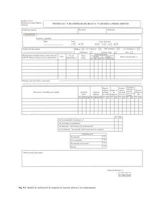 141
Fig. 9.2. Modelo de notificación de sospecha de reacción adversa a los medicamentos.
Modelo 33-36-1
Ministerio de Salud Pœblica
Farmacia
N OTIFIC AC I N DE SOSPEC HA D E REAC C I N A DV ER SA A M ED IC AM EN TO
Unidad que reporta: Provincia Municipio
PACIE NTE
Nombres y apellidos
Edad Sexo
F M
Color de la piel
B N A M
Medicamentos tomados hasta 3 meses antes de
la RAM . M arcar con una cruz los sospechosos
Nombre del que reporta MØdico Lic. F armacia TØc. Farmacia Lic. Enfermer a
Enfermera Estomat logo Otro
Lote V a de
administraci n
Dosis
diaria
TRATAM IENTO
Inicio Final Motivo de prescripci n
D a Mes Aæo AæoMesD a
Patolog a qu e presenta el pa ciente
Reacciones. EnumØrese por sepado Fecha de
inicio
Fecha de
tØrmino
Requiri
ingreso o
prolong
su estad a
Atenci n
de
urgencia
Requiri
reposo
por mÆs
de 3 d as
Fue baja
laboral o
escolar
por 3 d as
o mÆs
P uso en
peligro su
vida
D a Mes Aæo D a Mes Aæo S No S No S No S No S No
S No
¿Se ha suspendido la medicaci n?
¿Ha mejorado al suspenderla?
¿Se administr nuevamente este medicamento?
¿Si se administr nuevam ente, hubo recurrencia de s ntomas?
DESENLACE
Recuperado
No recuperado
Recuperado con secuela
Mortal
Observaciones adicionales
Fecha de notificaci n
D a Mes Aæo
 