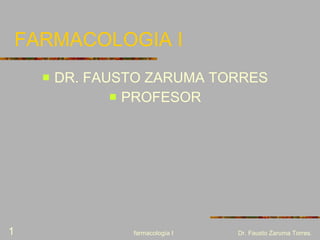 FARMACOLOGIA I ,[object Object],[object Object],farmacología I Dr. Fausto Zaruma Torres. 