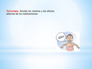 Toxicología. Estudia los venenos y los efectos
adversos de los medicamentos
 