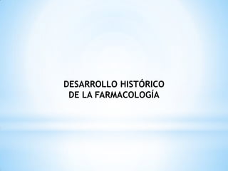 DESARROLLO HISTÓRICO
DE LA FARMACOLOGÍA
 