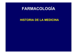 FARMACOLOGÍA
HISTORIA DE LA MEDICINA
 