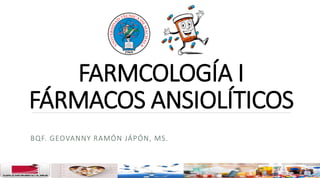FARMCOLOGÍA I
FÁRMACOS ANSIOLÍTICOS
BQF. GEOVANNY RAMÓN JÁPÓN, MS.
 