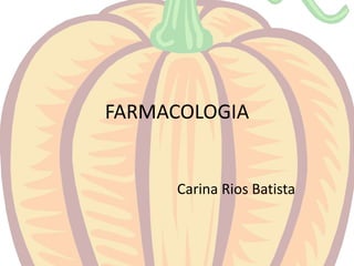 FARMACOLOGIA
Carina Rios Batista
 