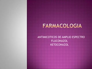 ANTIMICOTICOS DE AMPLIO ESPECTRO
FLUCONAZOL
KETOCONAZOL
 