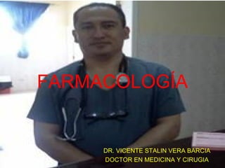 FARMACOLOGÍA
DR. VICENTE STALIN VERA BARCIA
DOCTOR EN MEDICINA Y CIRUGIA
 