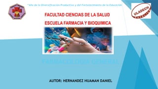 “Año de la Diversificación Productiva y del Fortalecimiento de la Educación
FACULTAD CIENCIAS DE LA SALUD
ESCUELA FARMACIA Y BIOQUIMICA
FARMACOLOGIA GENERAL
AUTOR: HERNANDEZ HUAMAN DANIEL
 