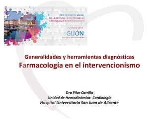 Generalidades y herramientas diagnósticas
Farmacología en el intervencionismo
Dra Pilar Carrillo
Unidad de Hemodinámica- Cardiología
Hospital Universitario San Juan de Alicante
 