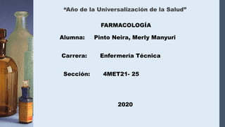 “Año de la Universalización de la Salud”
FARMACOLOGÍA
Alumna: Pinto Neira, Merly Manyuri
Carrera: Enfermería Técnica
Sección: 4MET21- 25
2020
 