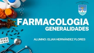 FARMACOLOGIA
GENERALIDADES
ALUMNO: ELIAN HERNÁNDEZ FLORES
 