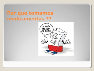 Por que tomamos
medicamentos ??
 