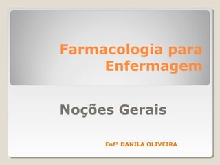 Farmacologia para
Enfermagem
Noções Gerais
Enfª DANILA OLIVEIRA
 