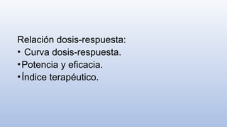 Relación dosis-respuesta:
• Curva dosis-respuesta.
•Potencia y eficacia.
•Índice terapéutico.
 