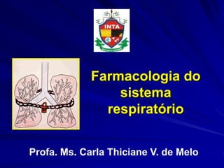 Farmacologia do
sistema
respiratório
Profa. Ms. Carla Thiciane V. de Melo
 