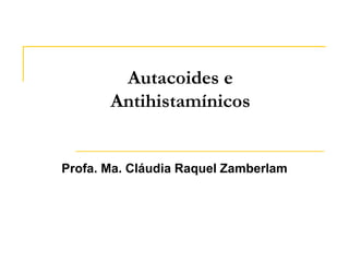 Autacoides e
Antihistamínicos
Profa. Ma. Cláudia Raquel Zamberlam
 