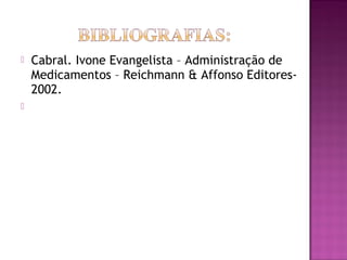  Cabral. Ivone Evangelista – Administração de
Medicamentos – Reichmann & Affonso Editores-
2002.

 