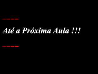 Até a Próxima Aula !!!
 